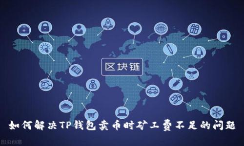 如何解决TP钱包卖币时矿工费不足的问题