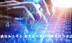 区块链加工平台：探索这一新兴行业的潜力与应