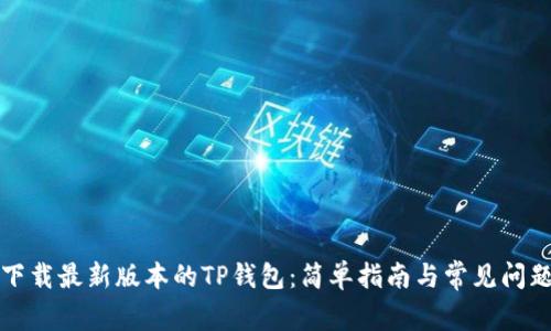 如何下载最新版本的TP钱包：简单指南与常见问题解答