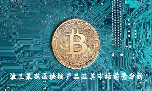 波兰最新区块链产品及其市场前景分析