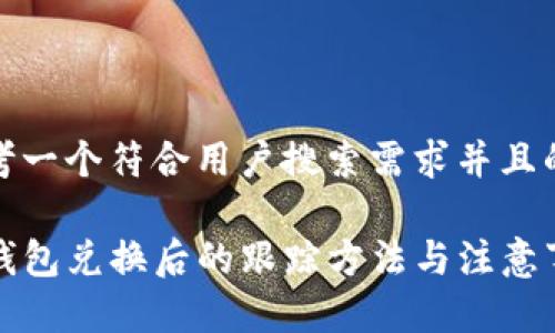 思考一个符合用户搜索需求并且的

TP钱包兑换后的跟踪方法与注意事项