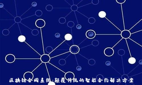  
区块链合同系统：颠覆传统的智能合约解决方案