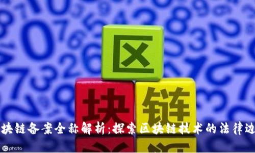 区块链备案全称解析：探索区块链技术的法律边界