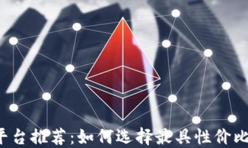 
区块链最便宜平台推荐：如何选择最具性价比的区块链服务？