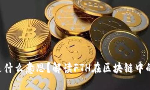 区块链FTH是什么意思？解读FTH在区块链中的应用与价值