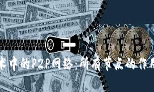 区块链技术中的P2P网络：所有节点的作用与重要性