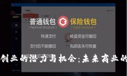 区块链创业的潜力与机会：未来商业的新蓝海