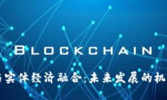 区块链与实体经济融合：未来发展的机遇与挑战