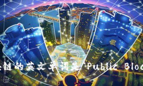 公有区块链的英文单词是“Public Blockchain”。
