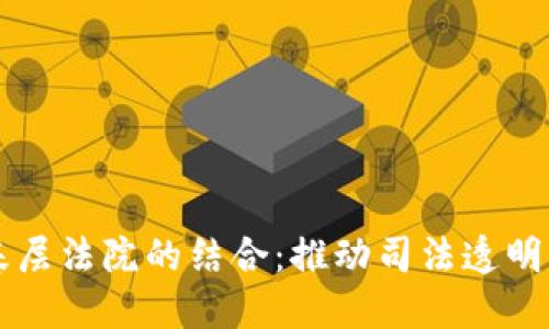 区块链与基层法院的结合：推动司法透明化的新模式