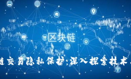 区块链交易隐私保护：深入探索技术与应用