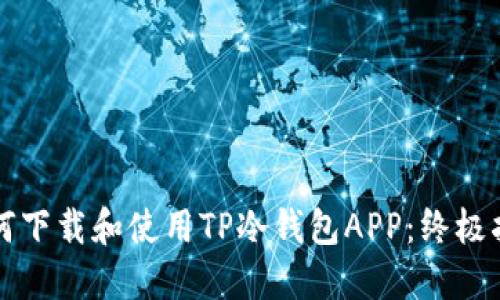 如何下载和使用TP冷钱包APP：终极指南