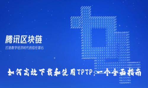 如何高效下载和使用TPTP：一个全面指南