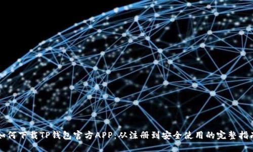 如何下载TP钱包官方APP：从注册到安全使用的完整指南