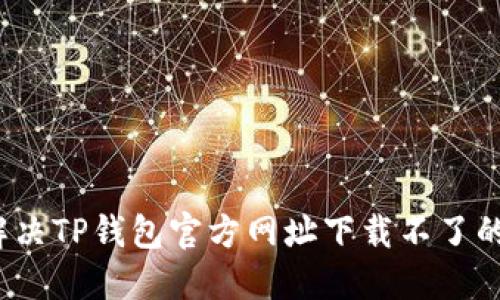 如何解决TP钱包官方网址下载不了的问题？