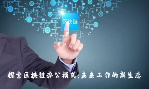 探索区块链办公模式：未来工作的新生态