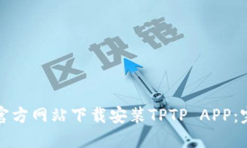 如何从官方网站下载安装TPTP APP：完整指南