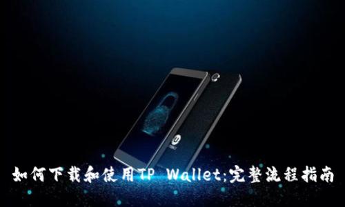 如何下载和使用TP Wallet：完整流程指南
