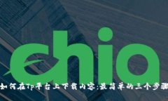 如何在Tp平台上下载内容：最简单的三个步骤