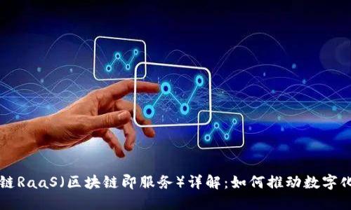 区块链RaaS（区块链即服务）详解：如何推动数字化转型