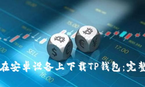 如何在安卓设备上下载TP钱包：完整指南