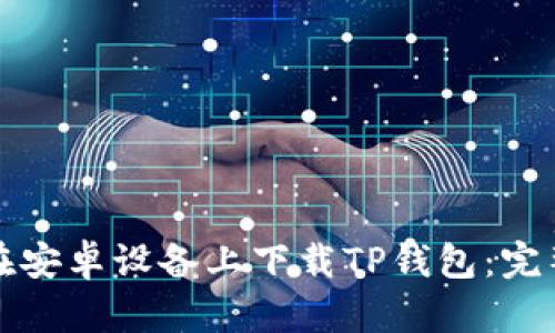 如何在安卓设备上下载TP钱包：完整指南