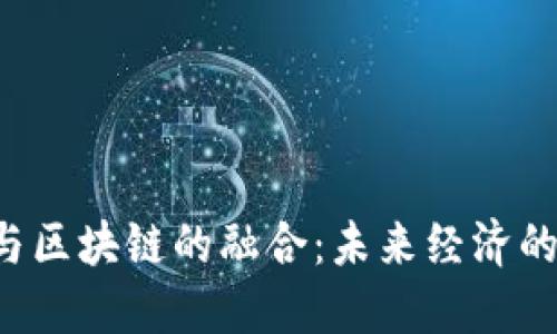  实业与区块链的融合：未来经济的新动力