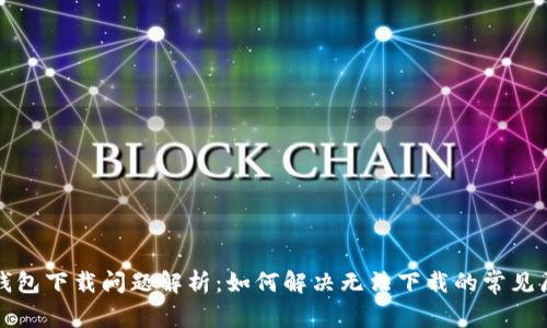 TP钱包下载问题解析：如何解决无法下载的常见原因