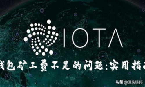 如何解决TP钱包矿工费不足的问题：实用指南与解决方案