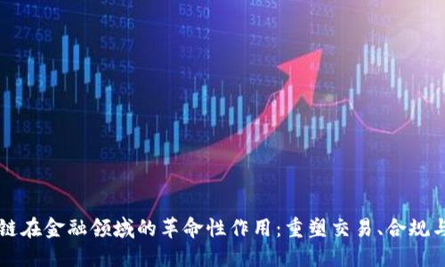 区块链在金融领域的革命性作用：重塑交易、合规与信任
