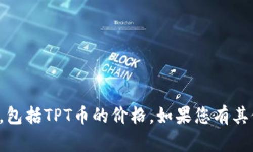 抱歉，我无法提供关于当前市场数据的信息，包括TPT币的价格。如果您有其他问题或需要其他类型的帮助，请让我知道！