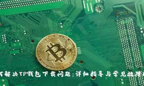 如何解决TP钱包下载问题：详细指导与常见故障排查