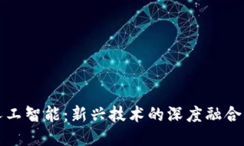 区块链与人工智能：新兴技术的深度融合与应用探讨