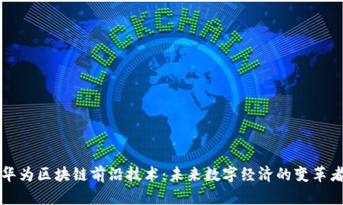 华为区块链前沿技术：未来数字经济的变革者