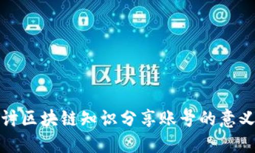 深入探讨区块链知识分享账号的意义与影响