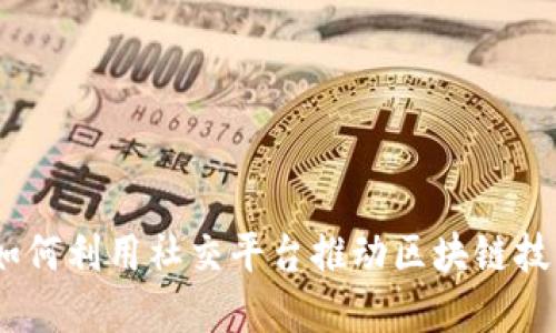 微信群区块链：如何利用社交平台推动区块链技术的应用与发展