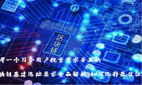 思考一个符合用户搜索需求并且的

区块链基建选址要求全面解析：如何选择最佳位置？