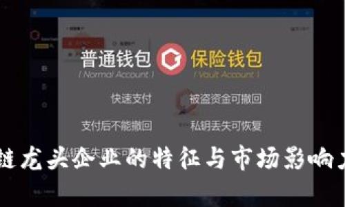 区块链龙头企业的特征与市场影响力分析