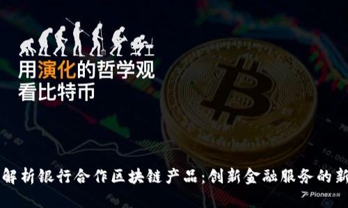 深入解析银行合作区块链产品：创新金融服务的新未来
