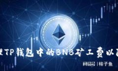 如何有效管理TP钱包中的BNB矿工费以降低交易成本