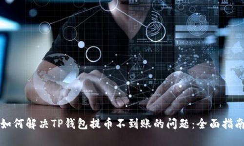如何解决TP钱包提币不到账的问题：全面指南