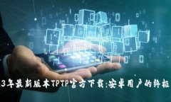 2023年最新版本TPTP官方下载：安卓用户的终极指南