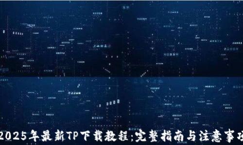 
2025年最新TP下载教程：完整指南与注意事项