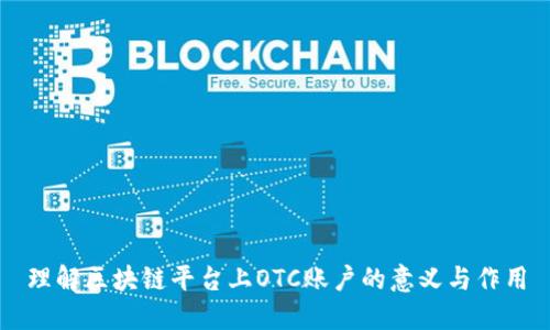 理解区块链平台上OTC账户的意义与作用