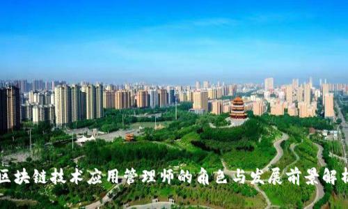 区块链技术应用管理师的角色与发展前景解析