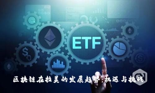 区块链在拉美的发展趋势：机遇与挑战
