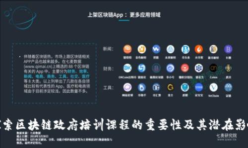 探索区块链政府培训课程的重要性及其潜在影响
