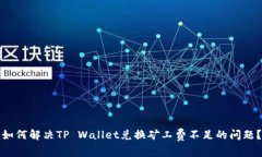 如何解决TP Wallet兑换矿工费不足的问题？