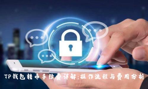 TP钱包转币手续费详解：操作流程与费用分析