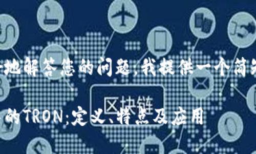 为了更好地解答您的问题，我提供一个简短的介绍：

区块链中的TRON：定义、特点及应用